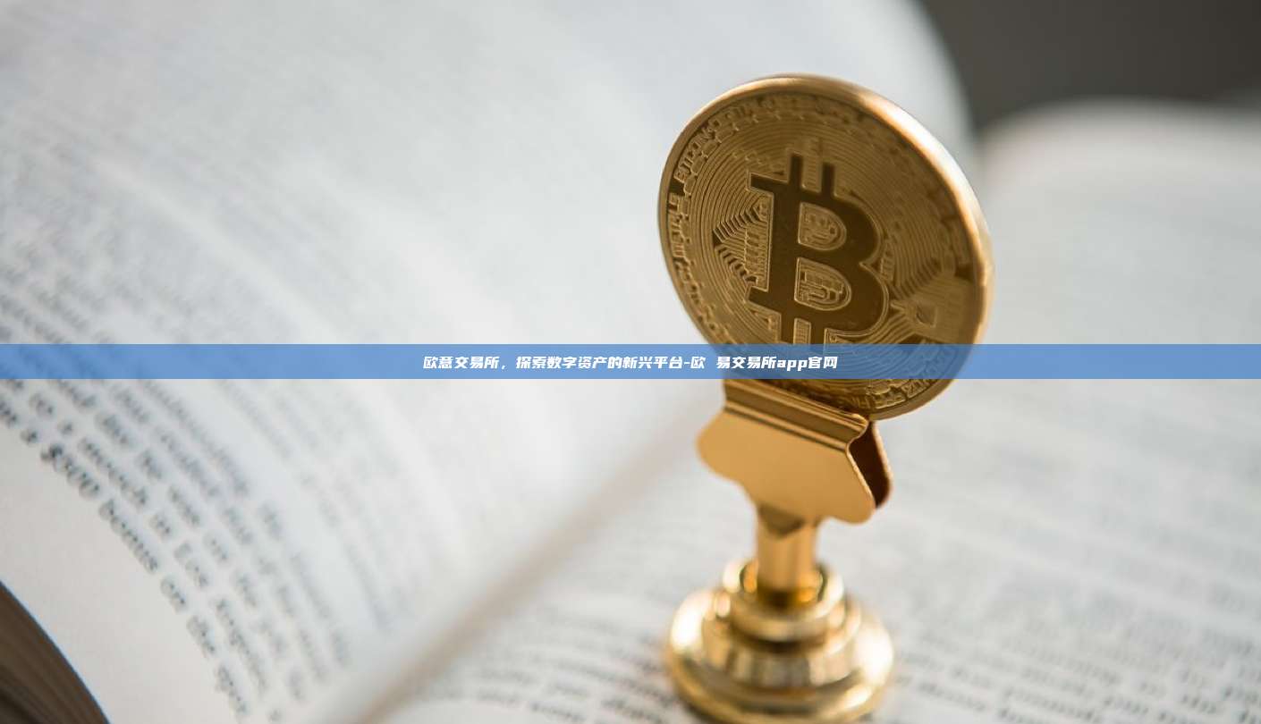 欧意交易所,探索数字资产的新兴平台-欧 易交易所app官网