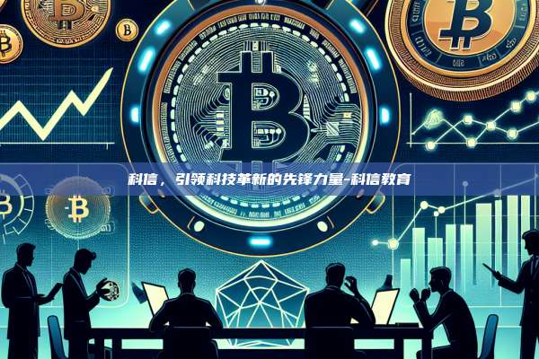 科信,引领科技革新的先锋力量-科信教育