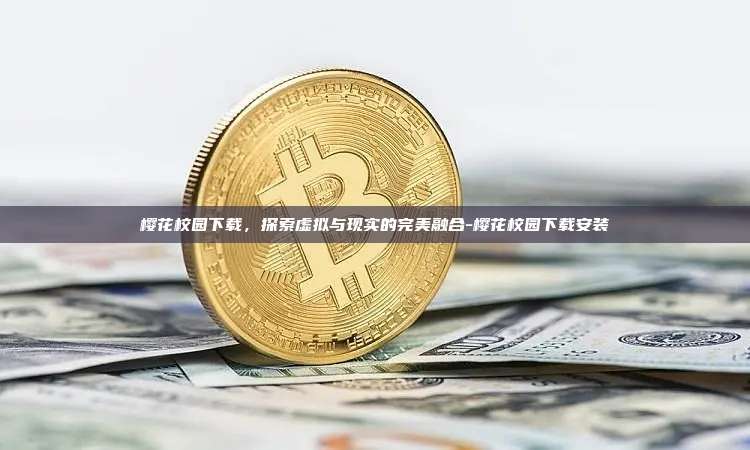 樱花校园下载,探索虚拟与现实的完美融合-樱花校园下载安装