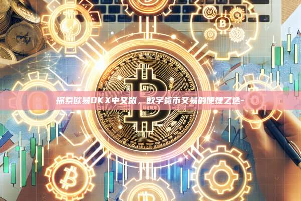探索欧易OKX中文版,数字货币交易的便捷之选-