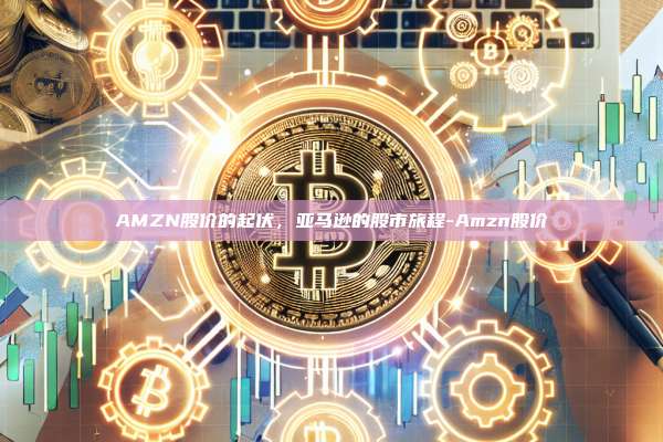 AMZN股价的起伏，亚马逊的股市旅程-Amzn股价