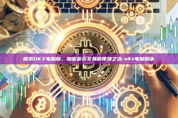 探索OKX电脑版,加密货币交易的便捷之选-okx电脑版本