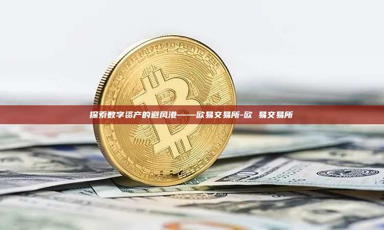 探索数字资产的避风港——欧易交易所-欧 易交易所