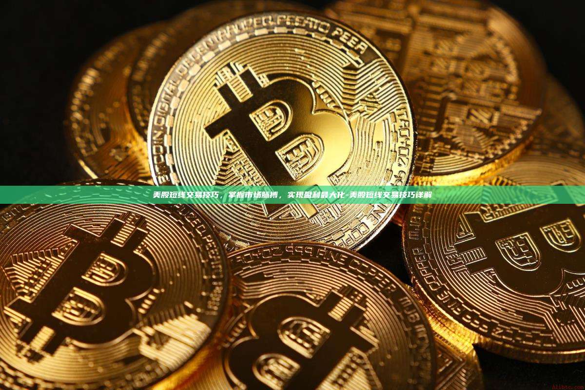 美股短线交易技巧，掌握市场脉搏，实现盈利最大化-美股短线交易技巧详解
