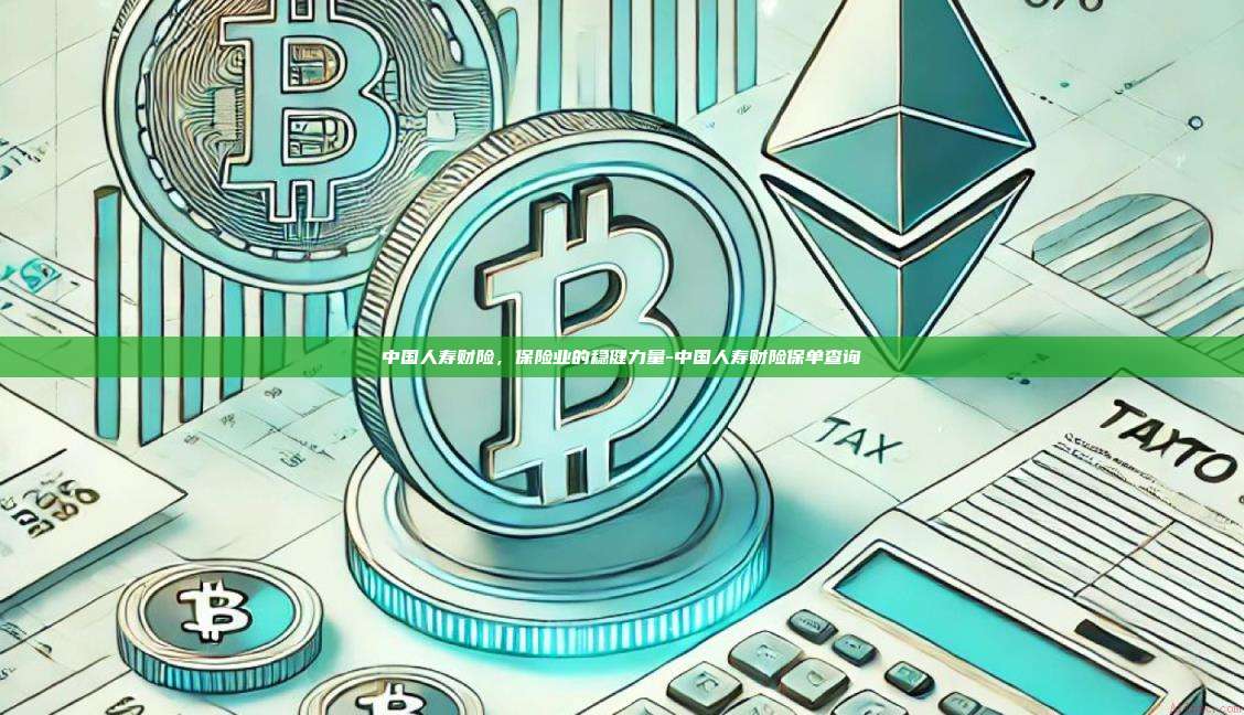 中国人寿财险,保险业的稳健力量-中国人寿财险保单查询