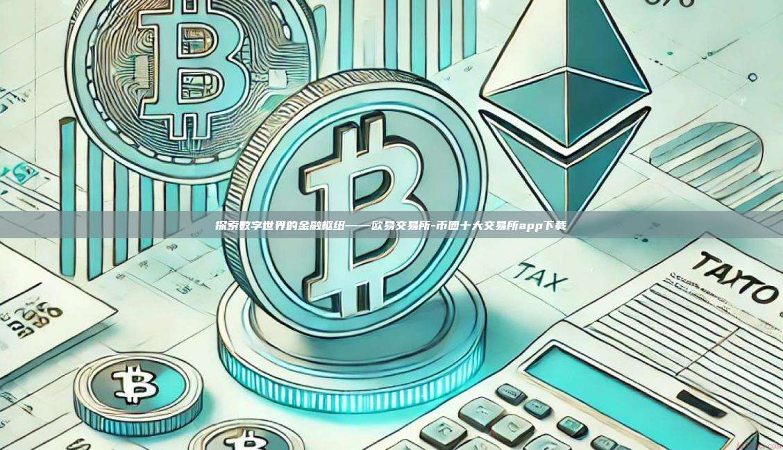 探索数字世界的金融枢纽——欧易交易所-币圈十大交易所app下载