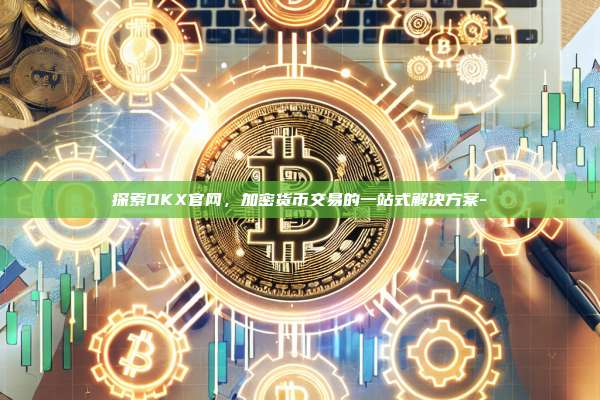 探索OKX官网，加密货币交易的一站式解决方案-