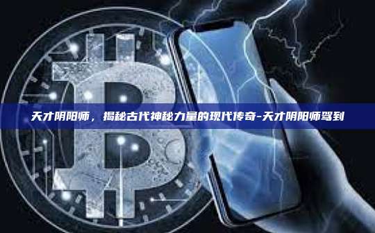 天才阴阳师,揭秘古代神秘力量的现代传奇-天才阴阳师驾到