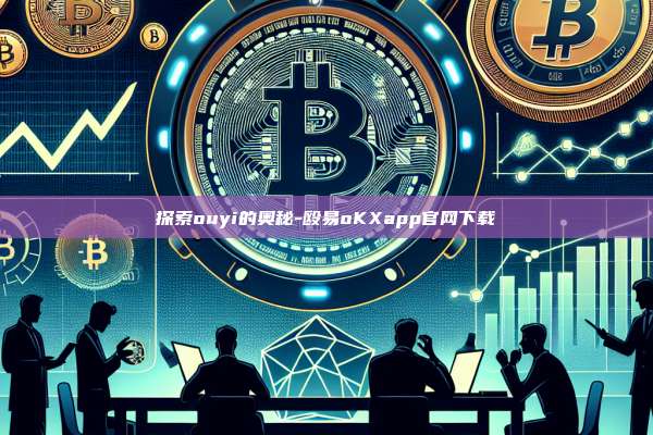 探索ouyi的奥秘-殴易oKXapp官网下载