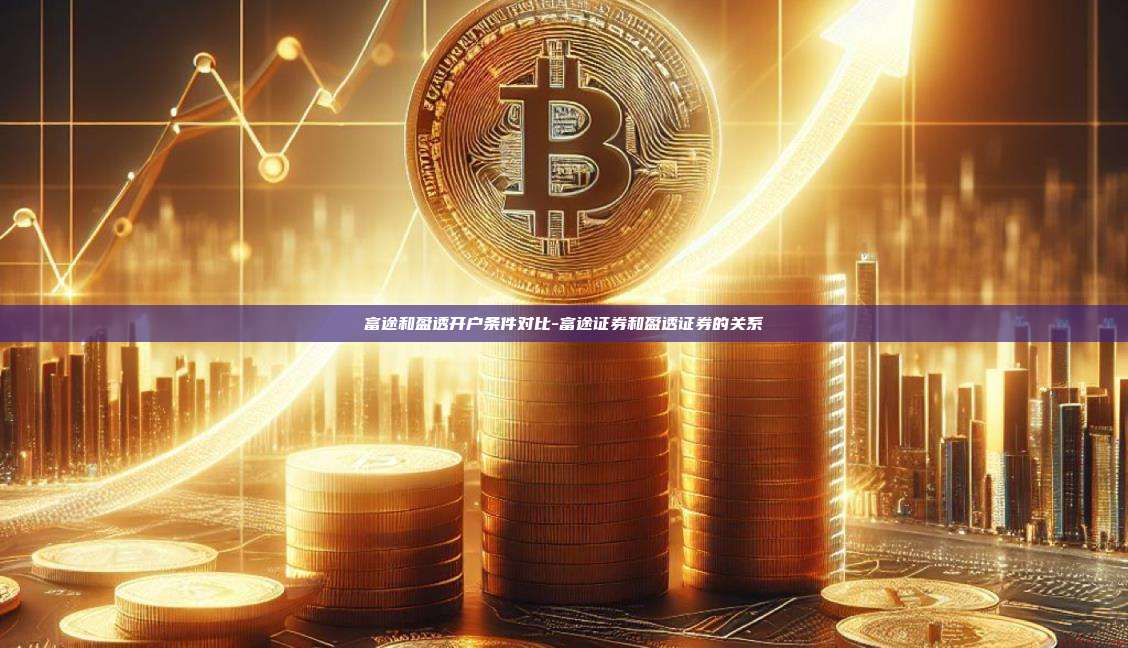 富途和盈透开户条件对比-富途证券和盈透证券的关系