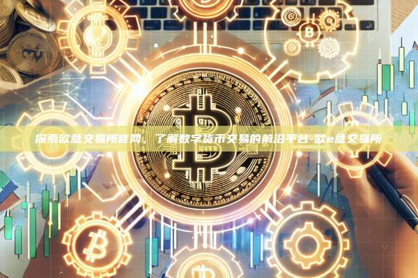 探索欧意交易所官网,了解数字货币交易的前沿平台-欧e意交易所