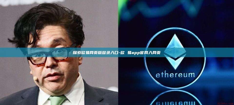 探索欧易网页版登录入口-欧 易app官网入网页