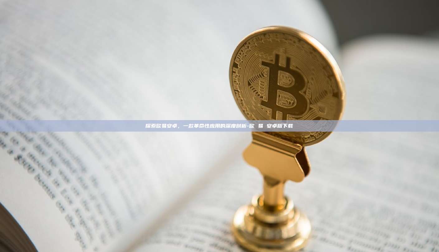 探索欧易安卓，一款革命性应用的深度剖析-欧 易 安卓版下载