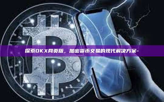 探索OKX网页版，加密货币交易的现代解决方案-