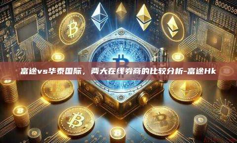 富途vs华泰国际，两大在线券商的比较分析-富途Hk