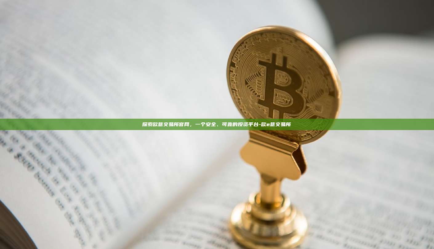 探索欧意交易所官网，一个安全、可靠的投资平台-欧e意交易所