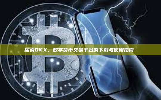 探索OKX，数字货币交易平台的下载与使用指南-