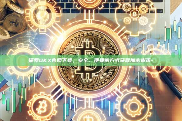 探索OKX官网下载,安全、便捷的方式获取加密货币-