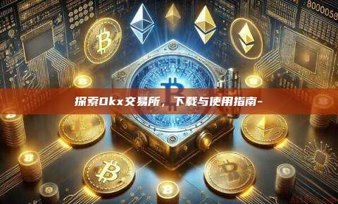 探索Okx交易所,下载与使用指南-