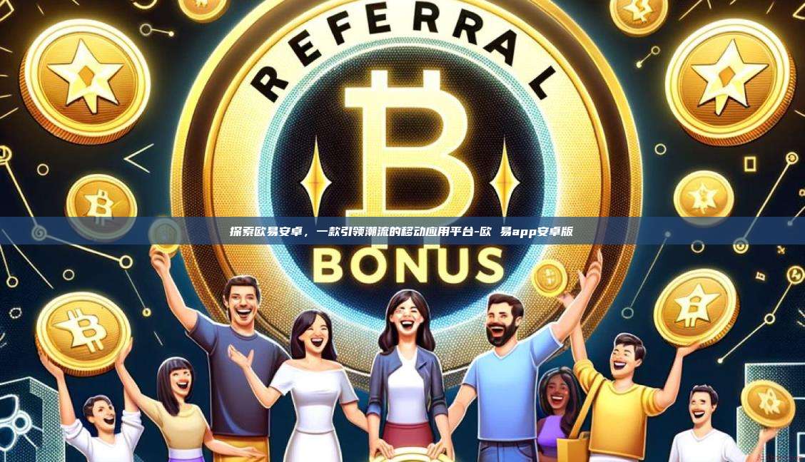 探索欧易安卓，一款引领潮流的移动应用平台-欧 易app安卓版