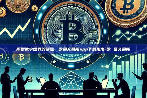 探索数字世界的钥匙,欧易交易所app下载指南-欧 易交易所