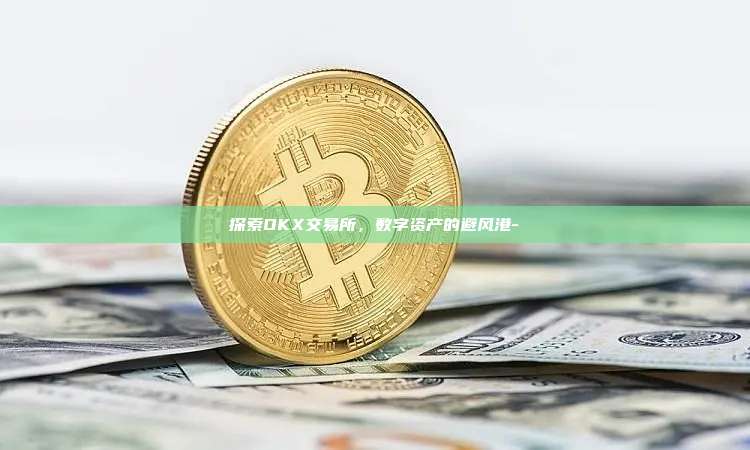 探索OKX交易所，数字资产的避风港-