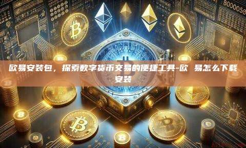 欧易安装包,探索数字货币交易的便捷工具-欧 易怎么下载安装