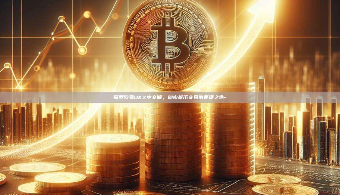 探索欧易OKX中文版,加密货币交易的便捷之选-