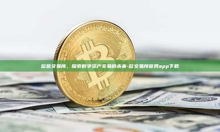 欧意交易所,探索数字资产交易的未来-欧交易所官网app下载