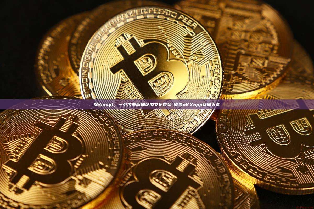 探索ouyi,一个古老而神秘的文化符号-殴易oKXapp官网下载