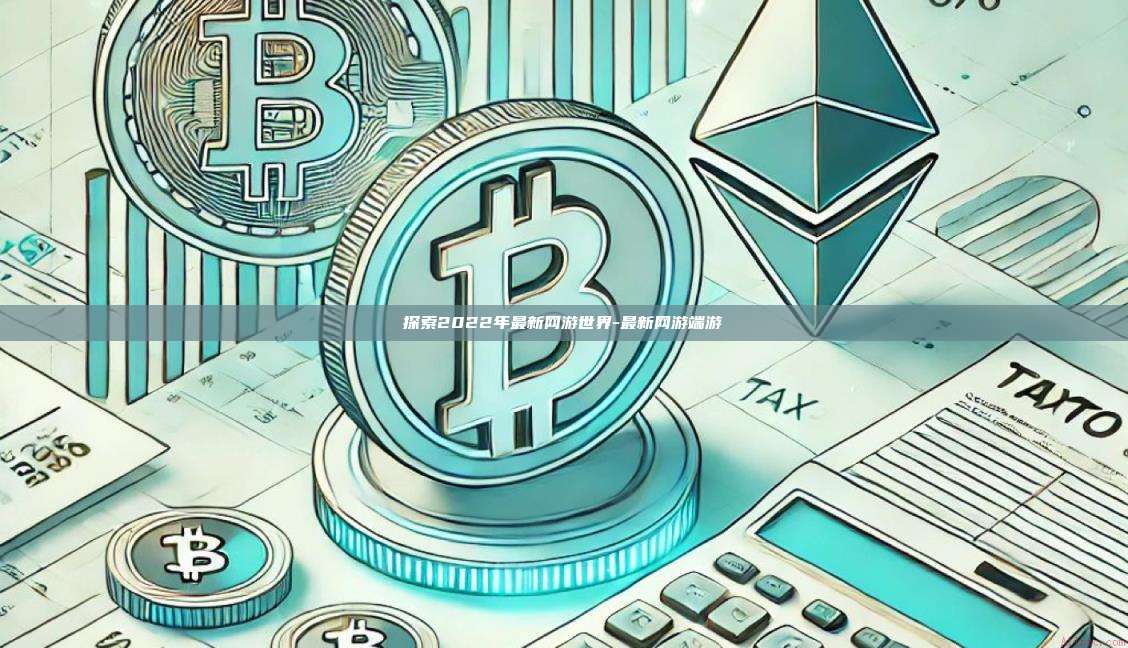 探索2022年最新网游世界-最新网游端游