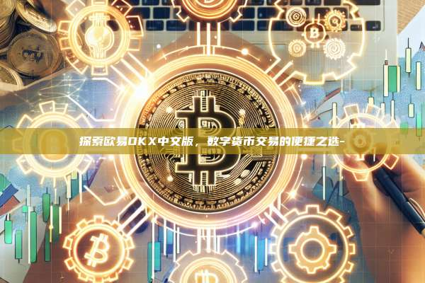 探索欧易OKX中文版，数字货币交易的便捷之选-