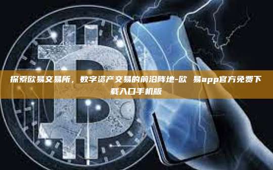 探索欧易交易所，数字资产交易的前沿阵地-欧 易app官方免费下载入口手机版