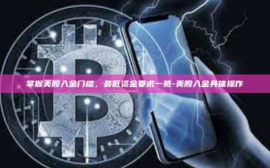 掌握美股入金门槛，最低资金要求一览-美股入金具体操作