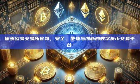探索欧易交易所官网,安全、便捷与创新的数字货币交易平台-