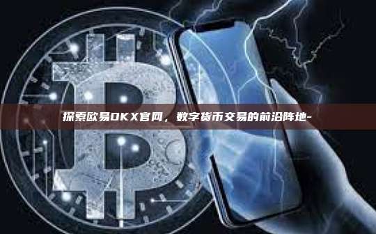 探索欧易OKX官网，数字货币交易的前沿阵地-